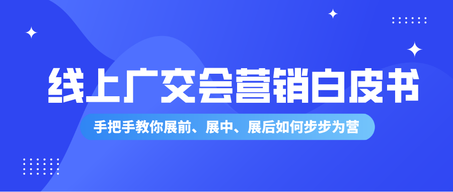 线上广交会营销终极指南白皮书来啦丨手把手教你展前、展中、展后如何步步为营！