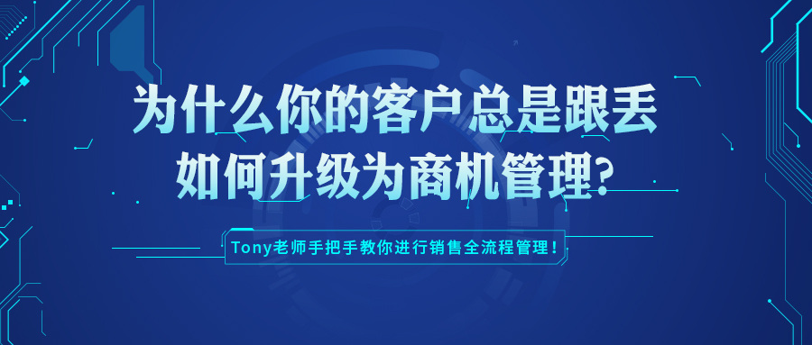 为什么你的客户总是跟丢？如何升级为商机管理？Tony老师手把手教你进行销售全流程管理！