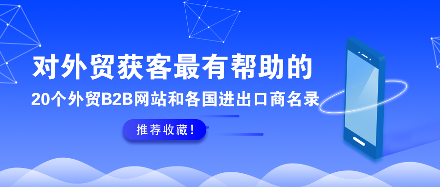 推荐收藏！对外贸获客最有帮助的20个外贸B2B网站和各国进出口商名录