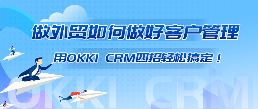 做外贸如何做好客户管理？用OKKI CRM四招轻松搞定！