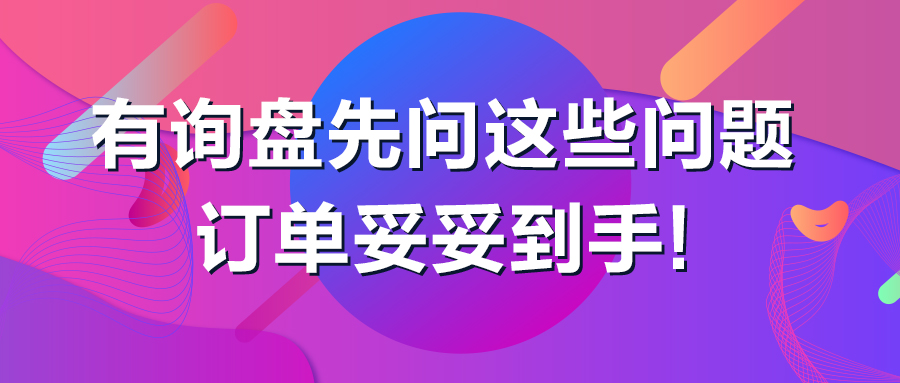 有询盘先问这些问题，订单妥妥到手！