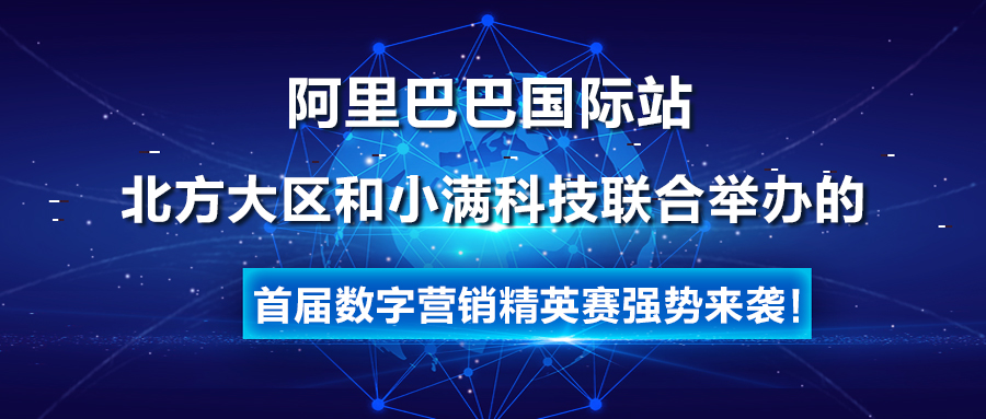 阿里巴巴国际站北方大区和小满科技联合举办的首届数字营销精英赛强势来袭！