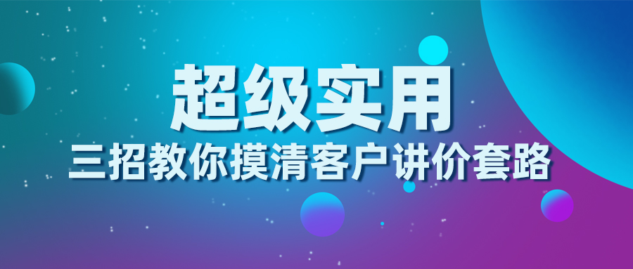 三招教你摸清客户讲价套路，超级实用！