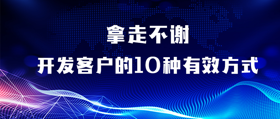 开发客户的10种有效方式，拿走不谢！