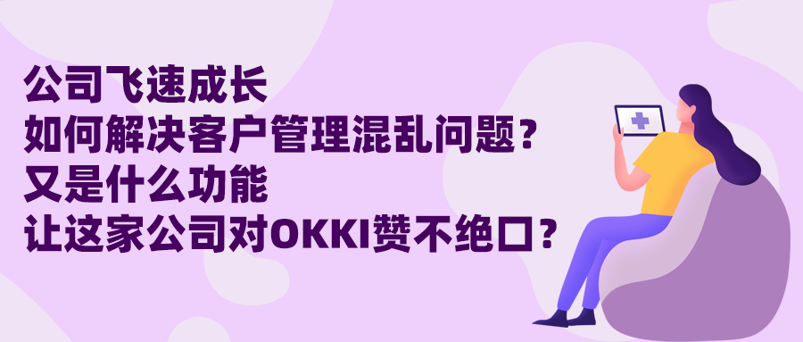 公司飞速成长，如何解决客户管理混乱问题？又是什么功能让这家公司对OKKI赞不绝口？