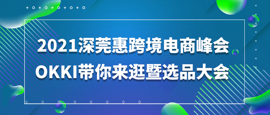 OKKI带你来逛展-2021深莞惠跨境电商峰会暨选品大会