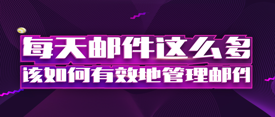 每天邮件这么多，该如何有效地管理邮件？