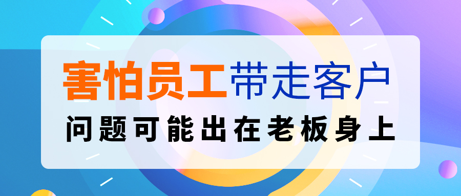 害怕员工带走客户？问题可能出在老板身上.....