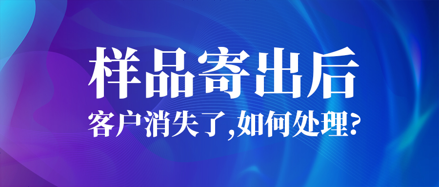 样品寄出后，客户消失了...如何处理？