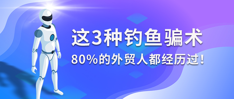 这3种钓鱼骗术，80%的外贸人都经历过！