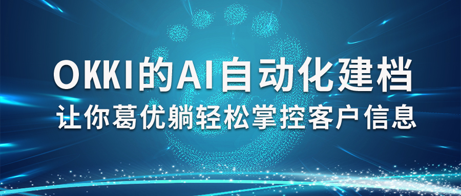 每个客户都手动建档麻不麻烦？OKKI的AI自动化让你葛优躺轻松掌控客户信息！