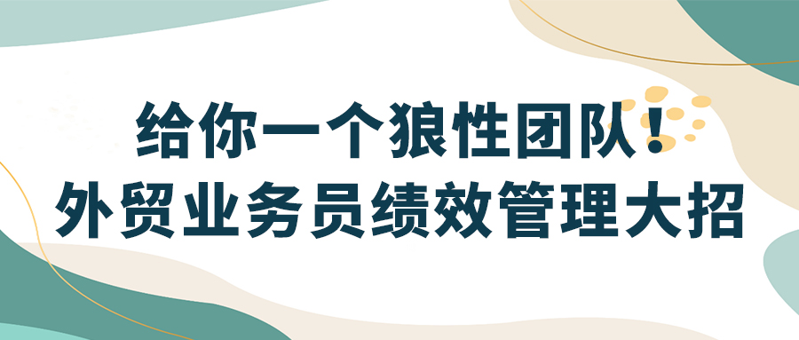 外贸业务员绩效管理大招，给你一个狼性团队！