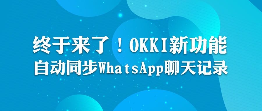 终于来了！OKKI新功能：自动同步WhatsApp聊天记录