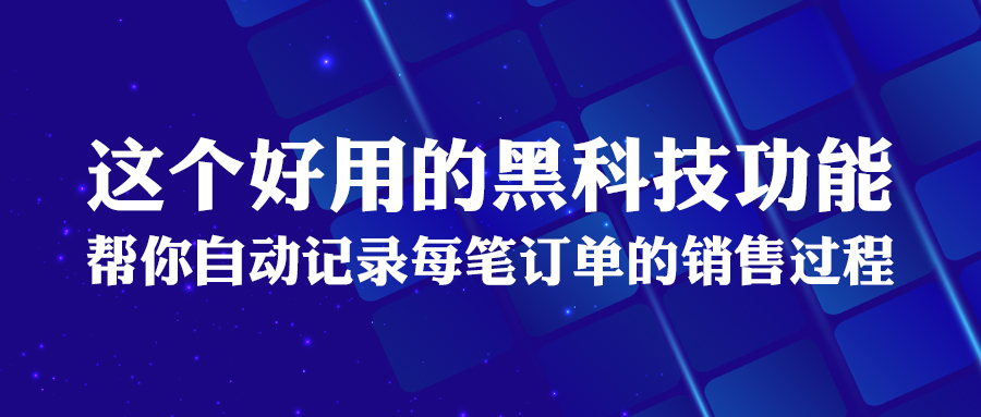 这个好用的黑科技功能，帮你自动记录每笔订单的销售过程！