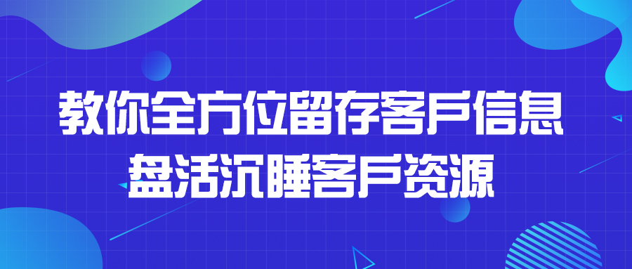 教你全方位留存客户信息，盘活沉睡客户资源