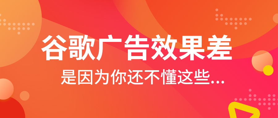 谷歌广告效果差？是因为你还不懂这些...