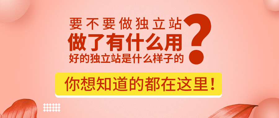 要不要做独立站？做了有什么用？好的独立站是什么样子的？你想知道的都在这里！