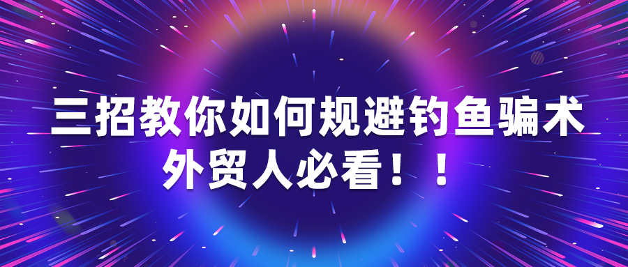 三招教你如何规避钓鱼骗术，外贸人必看！！