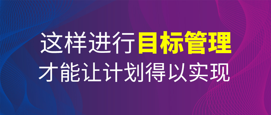 这样进行目标管理，才能让计划得以实现！