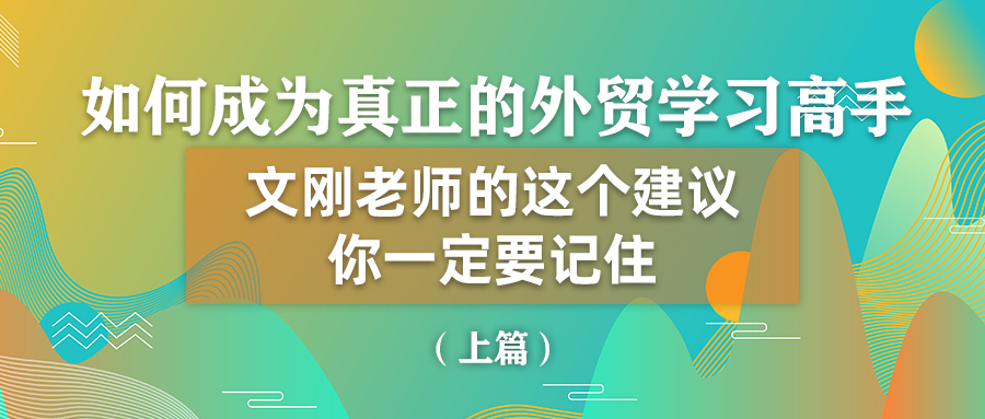 如何成为真正的外贸学习高手？文刚老师的这个建议你一定要记住！（上）