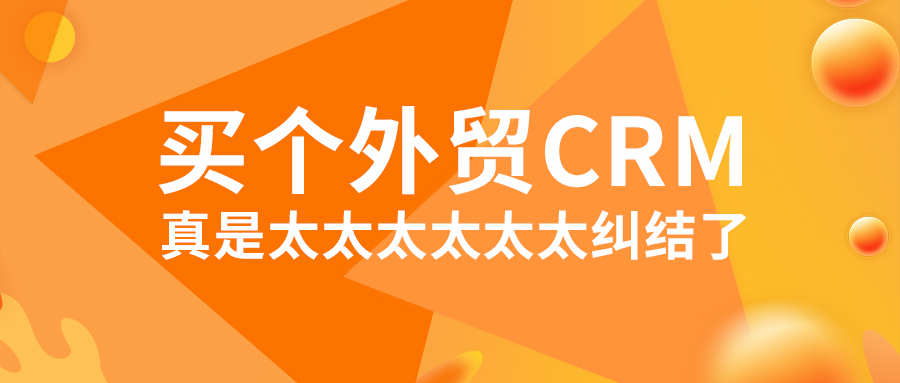 买个外贸CRM，真是太太太太太太纠结了！