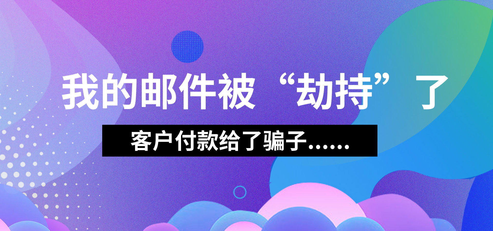 我的邮件被“劫持”了，客户付款给了骗子...