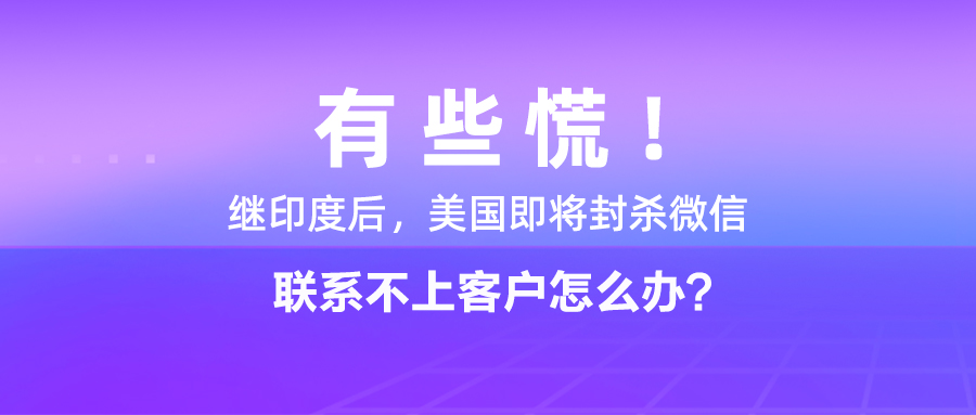 有些慌！继印度后，美国即将封杀微信，联系不上客户怎么办？