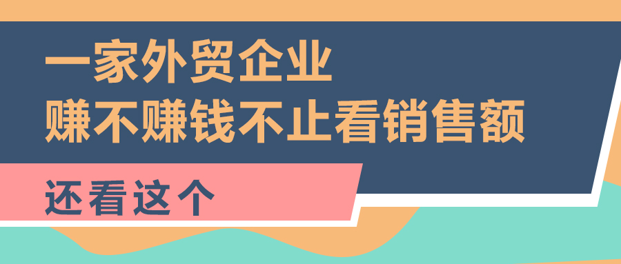 一家外贸企业，赚不赚钱不止看销售额，还看这个...