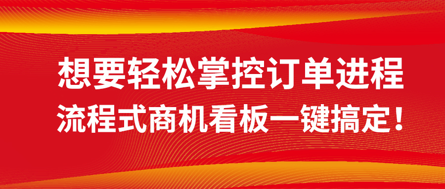 想要轻松掌控订单进程？流程式商机看板一键搞定！