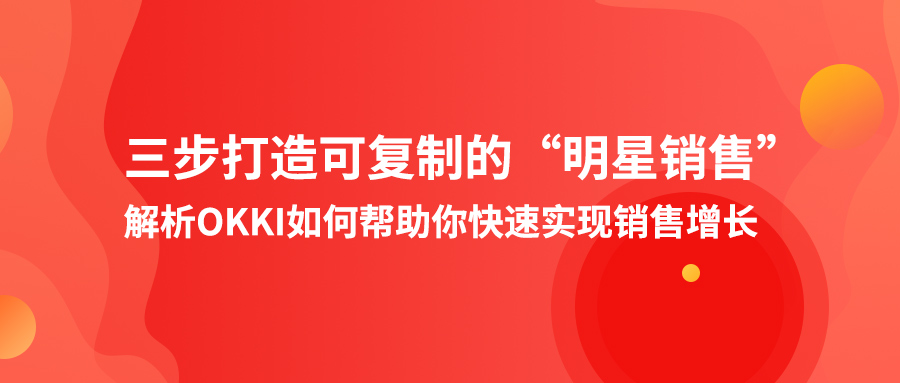 三步打造可复制的“明星销售”，解析OKKI如何帮助你快速实现销售增长！